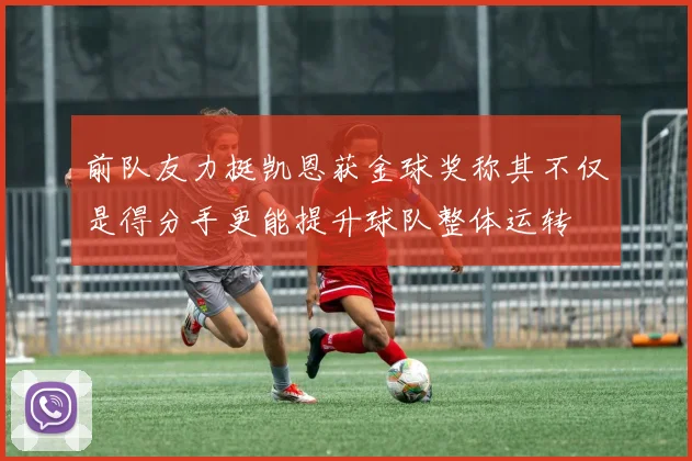 前队友力挺凯恩获金球奖称其不仅是得分手更能提升球队整体运转