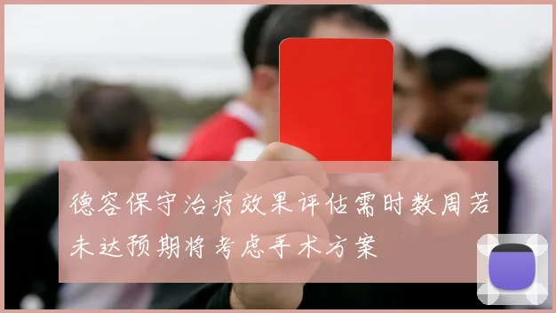 德容保守治疗效果评估需时数周若未达预期将考虑手术方案