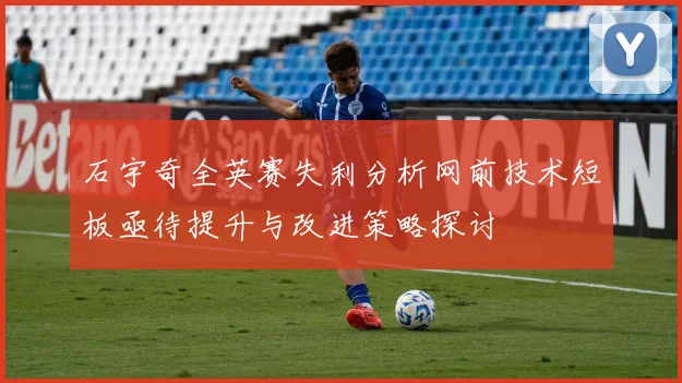 石宇奇全英赛失利分析网前技术短板亟待提升与改进策略探讨