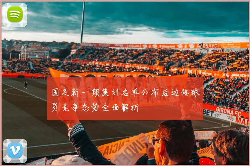 国足新一期集训名单公布后边路球员竞争态势全面解析